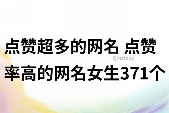 點贊超多的網名 點贊率高的網名女生371個