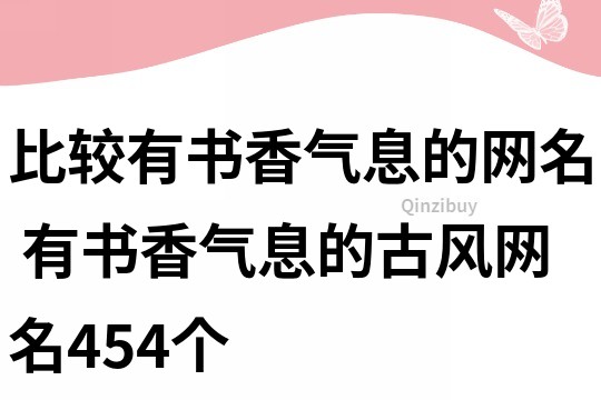 比較有書香氣息的網名 有書香氣息的古風網名454個