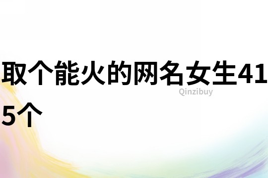 取個能火的網(wǎng)名女生415個