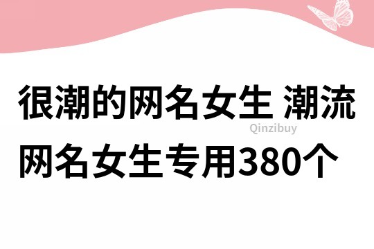 很潮的網名女生 潮流網名女生專用380個
