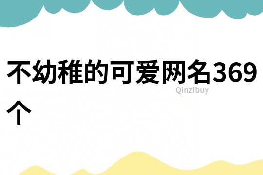 不幼稚的可愛網(wǎng)名369個