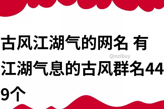 古風(fēng)江湖氣的網(wǎng)名 有江湖氣息的古風(fēng)群名449個(gè)