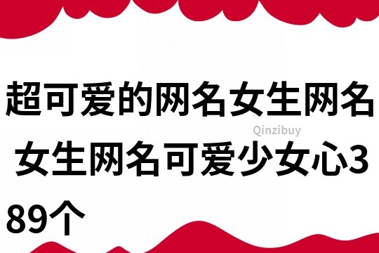 超可愛的網(wǎng)名女生網(wǎng)名 女生網(wǎng)名可愛少女心389個