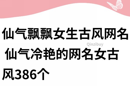 仙氣飄飄女生古風網名 仙氣冷艷的網名女古風386個