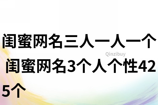 閨蜜網名三人一人一個 閨蜜網名3個人個性425個