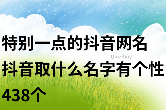 特別一點(diǎn)的抖音網(wǎng)名 抖音取什么名字有個(gè)性438個(gè)