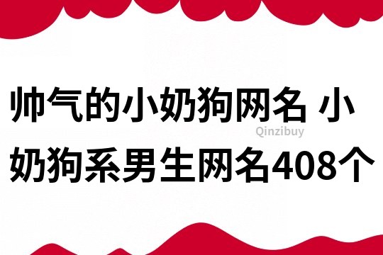 帥氣的小奶狗網(wǎng)名 小奶狗系男生網(wǎng)名408個(gè)