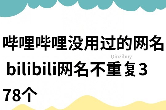 嗶哩嗶哩沒用過的網名 bilibili網名不重復378個