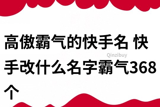 高傲霸氣的快手名 快手改什么名字霸氣368個