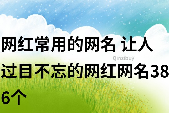 網(wǎng)紅常用的網(wǎng)名 讓人過目不忘的網(wǎng)紅網(wǎng)名386個(gè)