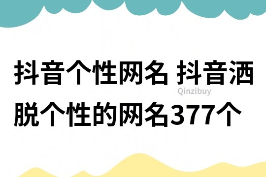 抖音個性網名 抖音灑脫個性的網名377個