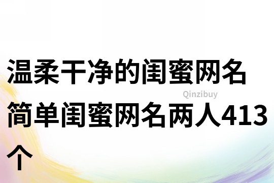 溫柔干凈的閨蜜網名 簡單閨蜜網名兩人413個