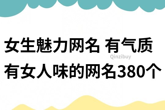 女生魅力網名 有氣質有女人味的網名380個
