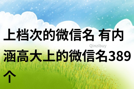 上檔次的微信名 有內(nèi)涵高大上的微信名389個