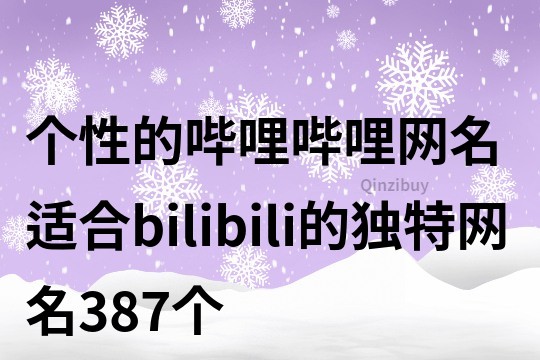 個(gè)性的嗶哩嗶哩網(wǎng)名 適合bilibili的獨(dú)特網(wǎng)名387個(gè)