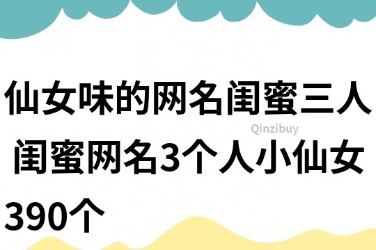 仙女味的網名閨蜜三人 閨蜜網名3個人小仙女390個