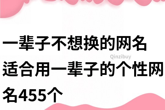 一輩子不想換的網名 適合用一輩子的個性網名455個