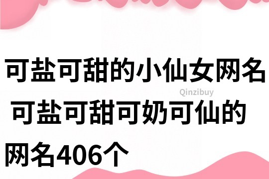 可鹽可甜的小仙女網(wǎng)名 可鹽可甜可奶可仙的網(wǎng)名406個(gè)
