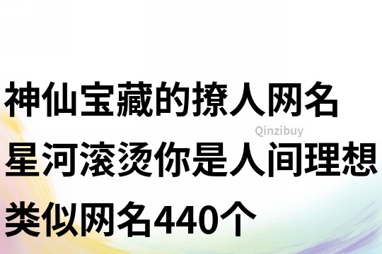 神仙寶藏的撩人網名 星河滾燙你是人間理想類似網名440個