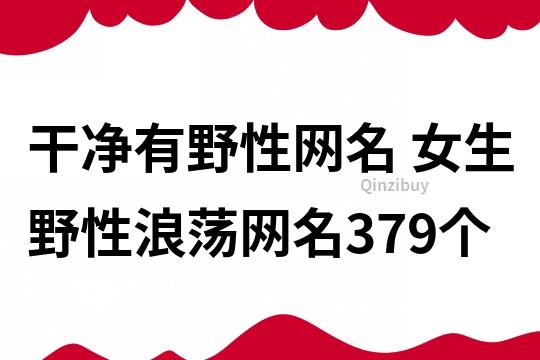 干凈有野性網(wǎng)名 女生野性浪蕩網(wǎng)名379個