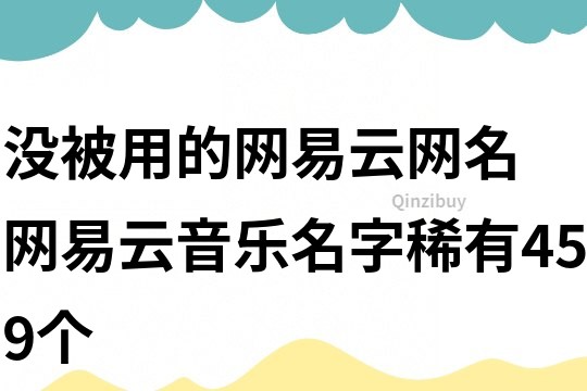 沒被用的網易云網名 網易云音樂名字稀有459個