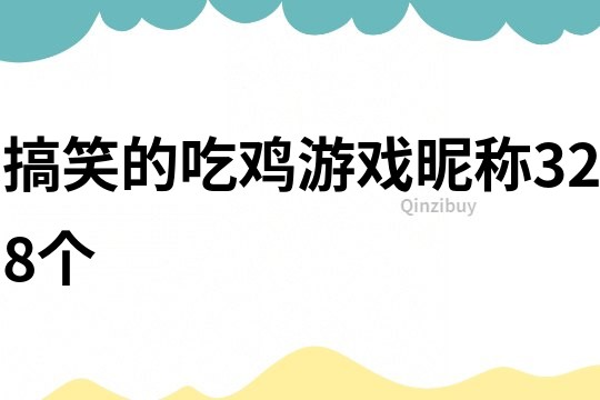搞笑的吃雞游戲昵稱328個(gè)