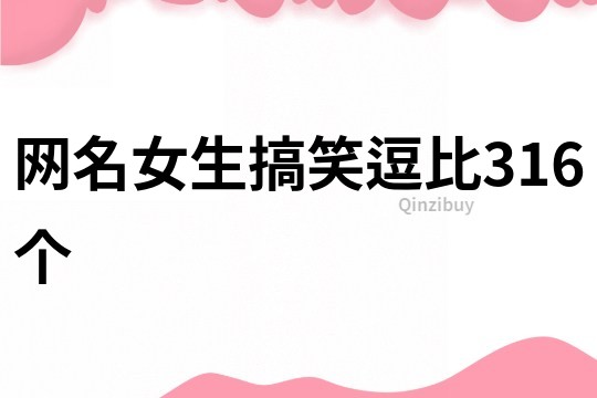 網(wǎng)名女生搞笑逗比316個