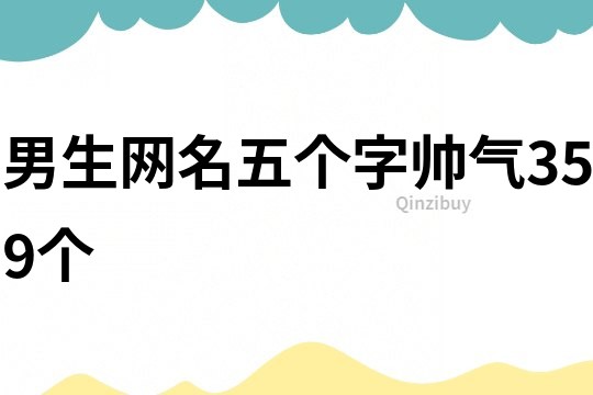 男生網(wǎng)名五個(gè)字帥氣359個(gè)