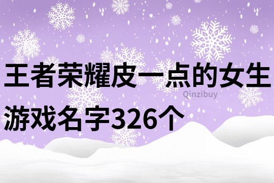 王者榮耀皮一點的女生游戲名字326個