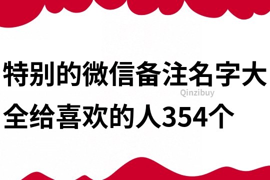 特別的微信備注名字大全給喜歡的人354個