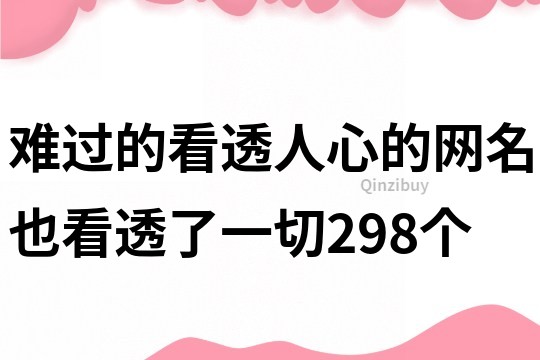難過的看透人心的網名也看透了一切298個
