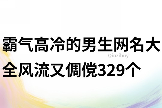 霸氣高冷的男生網名大全風流又倜儻329個
