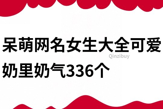 呆萌網(wǎng)名女生大全可愛奶里奶氣336個