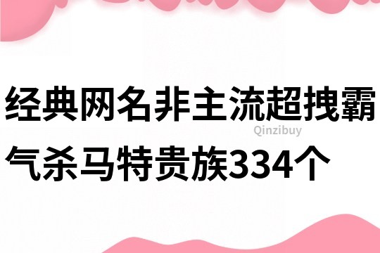 經典網名非主流超拽霸氣殺馬特貴族334個
