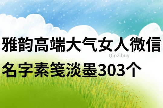 雅韻高端大氣女人微信名字素箋淡墨303個