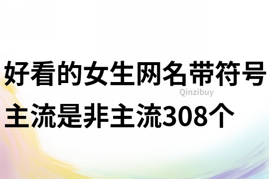 好看的女生網名帶符號主流是非主流308個