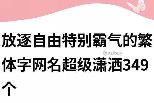放逐自由特別霸氣的繁體字網名超級瀟灑349個