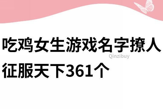 吃雞女生游戲名字撩人征服天下361個