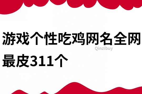 游戲個性吃雞網(wǎng)名全網(wǎng)最皮311個