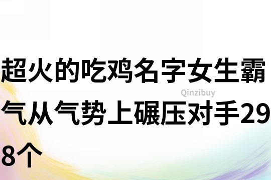 超火的吃雞名字女生霸氣從氣勢上碾壓對手298個