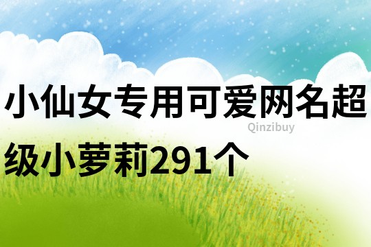 小仙女專用可愛網(wǎng)名超級(jí)小蘿莉291個(gè)