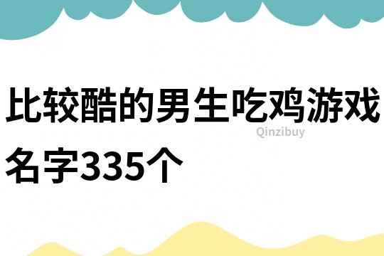 比較酷的男生吃雞游戲名字335個(gè)
