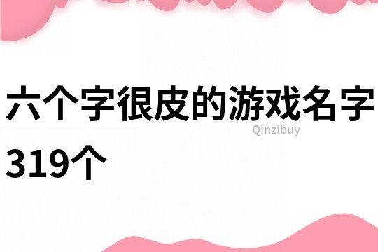 六個(gè)字很皮的游戲名字319個(gè)