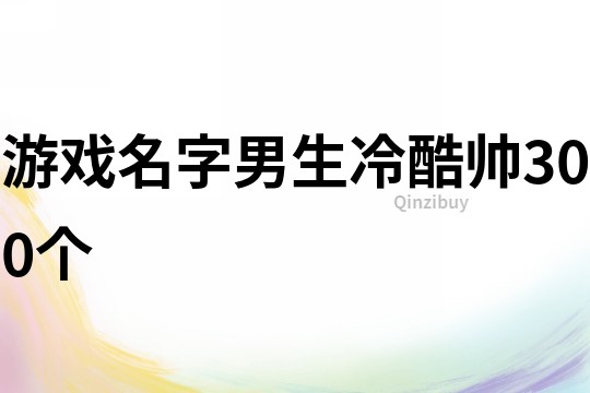 游戲名字男生冷酷帥300個