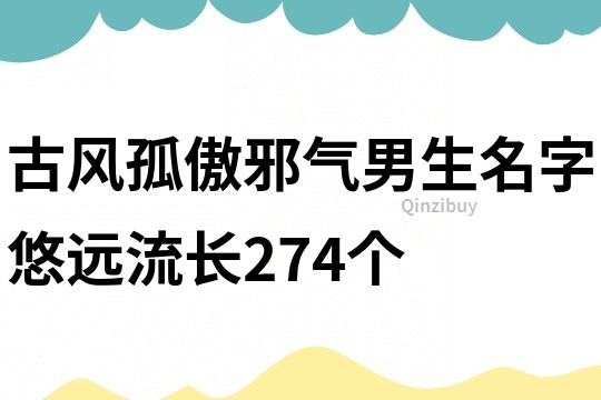 古風孤傲邪氣男生名字悠遠流長274個