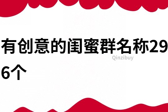 有創(chuàng)意的閨蜜群名稱296個