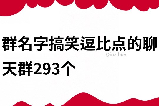 群名字搞笑逗比點(diǎn)的聊天群293個(gè)