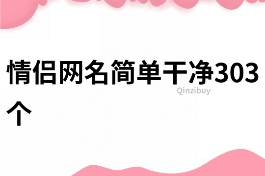 情侶網(wǎng)名簡(jiǎn)單干凈303個(gè)
