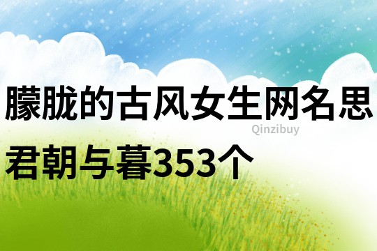 朦朧的古風女生網名思君朝與暮353個