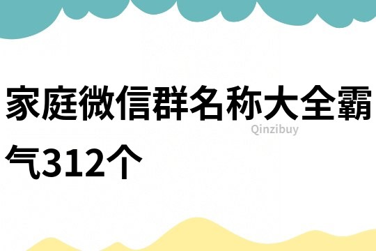 家庭微信群名稱大全霸氣312個